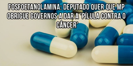 Fosfoetanolamina Deputado quer que MP obrigue governos a dar a pilula contra o cancer